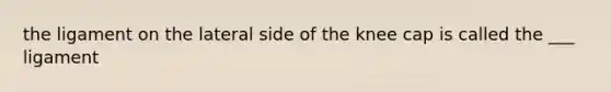 the ligament on the lateral side of the knee cap is called the ___ ligament