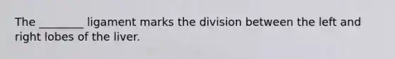 The ________ ligament marks the division between the left and right lobes of the liver.