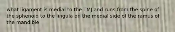 what ligament is medial to the TMJ and runs from the spine of the sphenoid to the lingula on the medial side of the ramus of the mandible