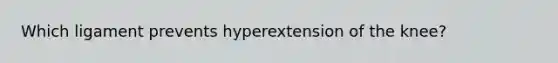 Which ligament prevents hyperextension of the knee?