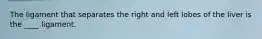 The ligament that separates the right and left lobes of the liver is the ____ ligament.