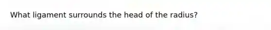 What ligament surrounds the head of the radius?