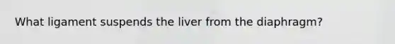 What ligament suspends the liver from the diaphragm?