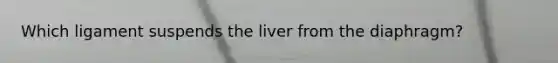 Which ligament suspends the liver from the diaphragm?