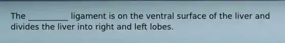 The __________ ligament is on the ventral surface of the liver and divides the liver into right and left lobes.