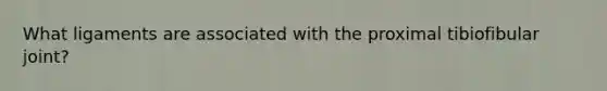 What ligaments are associated with the proximal tibiofibular joint?