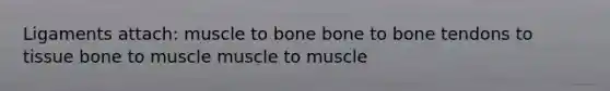 Ligaments attach: muscle to bone bone to bone tendons to tissue bone to muscle muscle to muscle