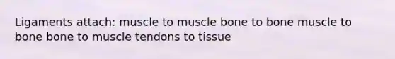 Ligaments attach: muscle to muscle bone to bone muscle to bone bone to muscle tendons to tissue