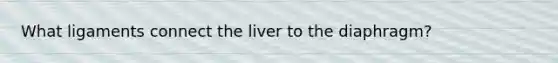 What ligaments connect the liver to the diaphragm?