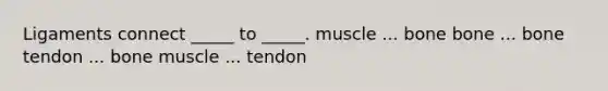 Ligaments connect _____ to _____. muscle ... bone bone ... bone tendon ... bone muscle ... tendon