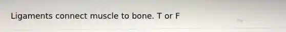 Ligaments connect muscle to bone. T or F