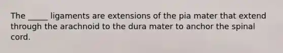 The _____ ligaments are extensions of the pia mater that extend through the arachnoid to the dura mater to anchor <a href='https://www.questionai.com/knowledge/kkAfzcJHuZ-the-spinal-cord' class='anchor-knowledge'>the spinal cord</a>.