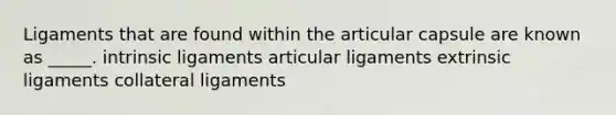 Ligaments that are found within the articular capsule are known as _____. intrinsic ligaments articular ligaments extrinsic ligaments collateral ligaments