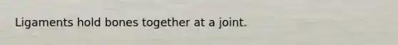 Ligaments hold bones together at a joint.