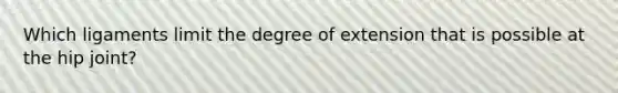 Which ligaments limit the degree of extension that is possible at the hip joint?