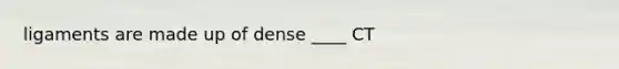 ligaments are made up of dense ____ CT