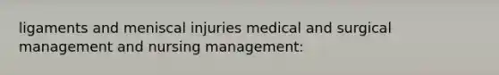 ligaments and meniscal injuries medical and surgical management and nursing management: