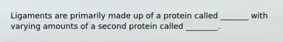 Ligaments are primarily made up of a protein called _______ with varying amounts of a second protein called ________.