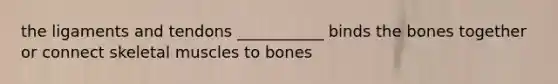 the ligaments and tendons ___________ binds the bones together or connect skeletal muscles to bones