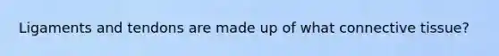 Ligaments and tendons are made up of what connective tissue?