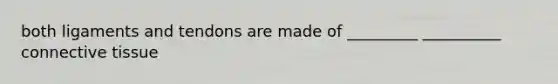 both ligaments and tendons are made of _________ __________ connective tissue