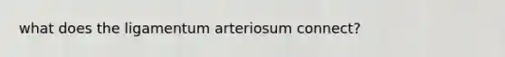 what does the ligamentum arteriosum connect?