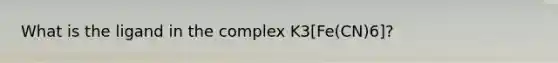 What is the ligand in the complex K3[Fe(CN)6]?