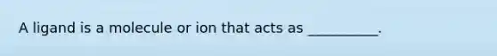 A ligand is a molecule or ion that acts as __________.