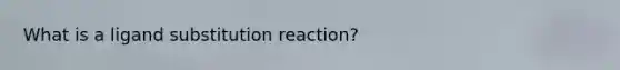 What is a ligand substitution reaction?