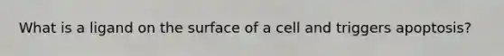 What is a ligand on the surface of a cell and triggers apoptosis?