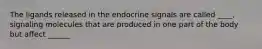 The ligands released in the endocrine signals are called ____, signaling molecules that are produced in one part of the body but affect ______