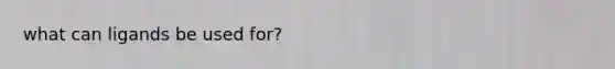 what can ligands be used for?