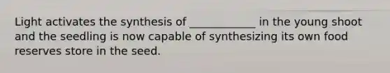 Light activates the synthesis of ____________ in the young shoot and the seedling is now capable of synthesizing its own food reserves store in the seed.