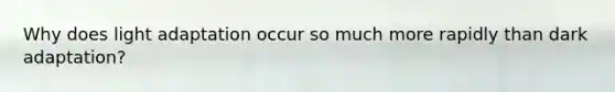 Why does light adaptation occur so much more rapidly than dark adaptation?
