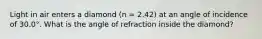 Light in air enters a diamond (n = 2.42) at an angle of incidence of 30.0°. What is the angle of refraction inside the diamond?