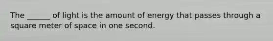 The ______ of light is the amount of energy that passes through a square meter of space in one second.