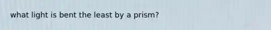 what light is bent the least by a prism?