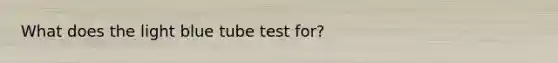 What does the light blue tube test for?