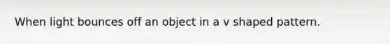 When light bounces off an object in a v shaped pattern.