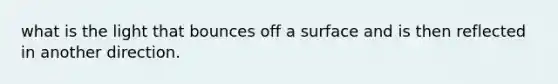 what is the light that bounces off a surface and is then reflected in another direction.