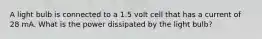 A light bulb is connected to a 1.5 volt cell that has a current of 28 mA. What is the power dissipated by the light bulb?