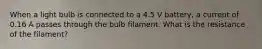 When a light bulb is connected to a 4.5 V battery, a current of 0.16 A passes through the bulb filament. What is the resistance of the filament?