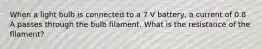 When a light bulb is connected to a 7 V battery, a current of 0.8 A passes through the bulb filament. What is the resistance of the filament?