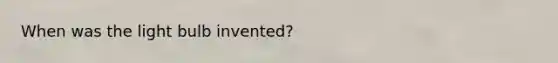 When was the light bulb invented?