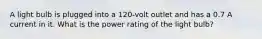 A light bulb is plugged into a 120-volt outlet and has a 0.7 A current in it. What is the power rating of the light bulb?