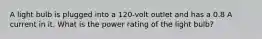 A light bulb is plugged into a 120-volt outlet and has a 0.8 A current in it. What is the power rating of the light bulb?