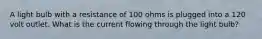 A light bulb with a resistance of 100 ohms is plugged into a 120 volt outlet. What is the current flowing through the light bulb?