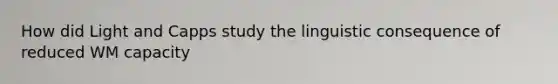 How did Light and Capps study the linguistic consequence of reduced WM capacity