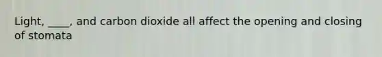 Light, ____, and carbon dioxide all affect the opening and closing of stomata