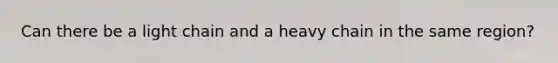 Can there be a light chain and a heavy chain in the same region?